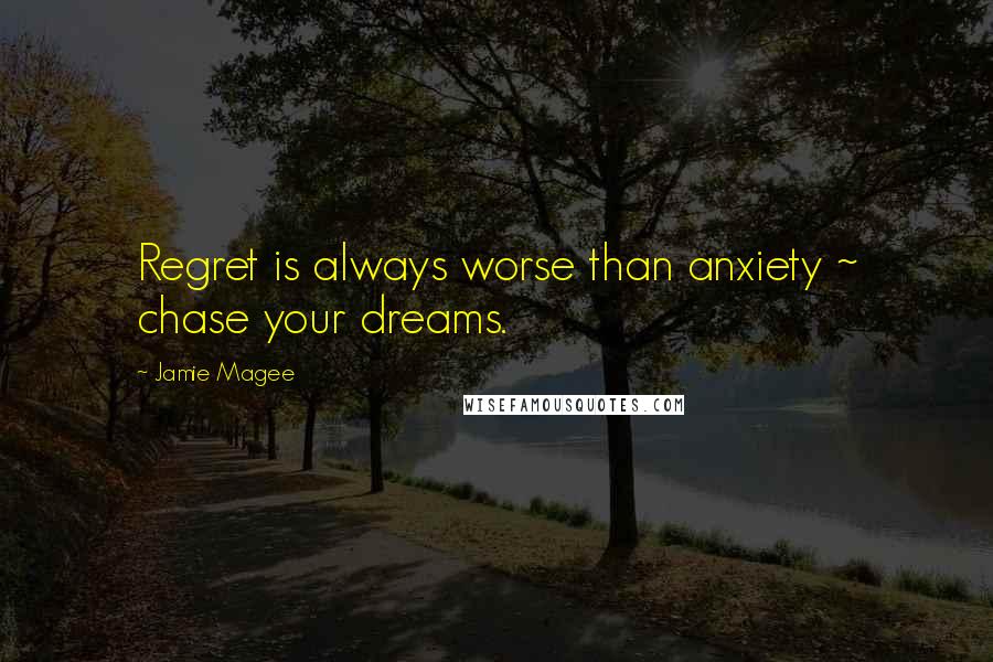 Jamie Magee Quotes: Regret is always worse than anxiety ~ chase your dreams.