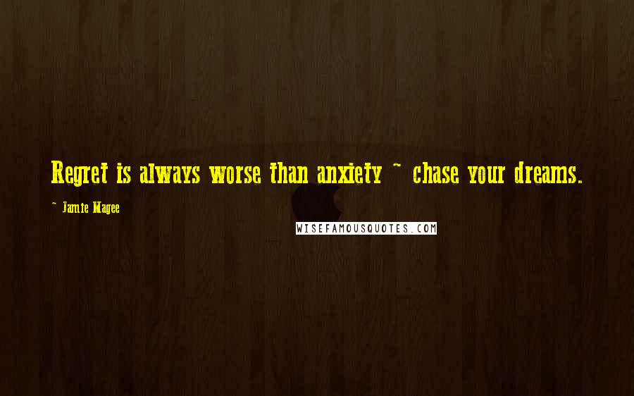 Jamie Magee Quotes: Regret is always worse than anxiety ~ chase your dreams.