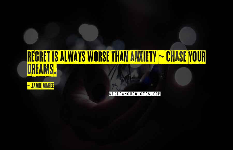 Jamie Magee Quotes: Regret is always worse than anxiety ~ chase your dreams.