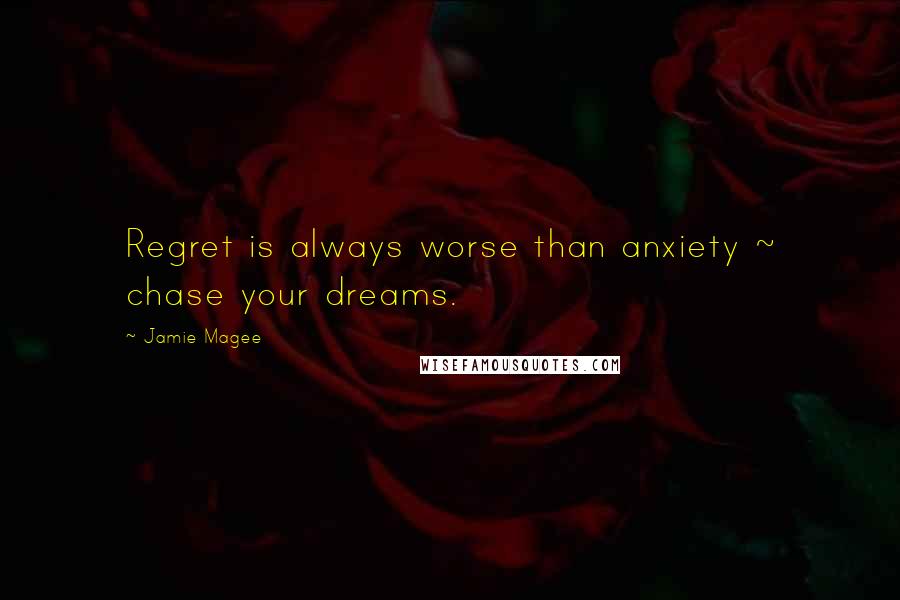 Jamie Magee Quotes: Regret is always worse than anxiety ~ chase your dreams.