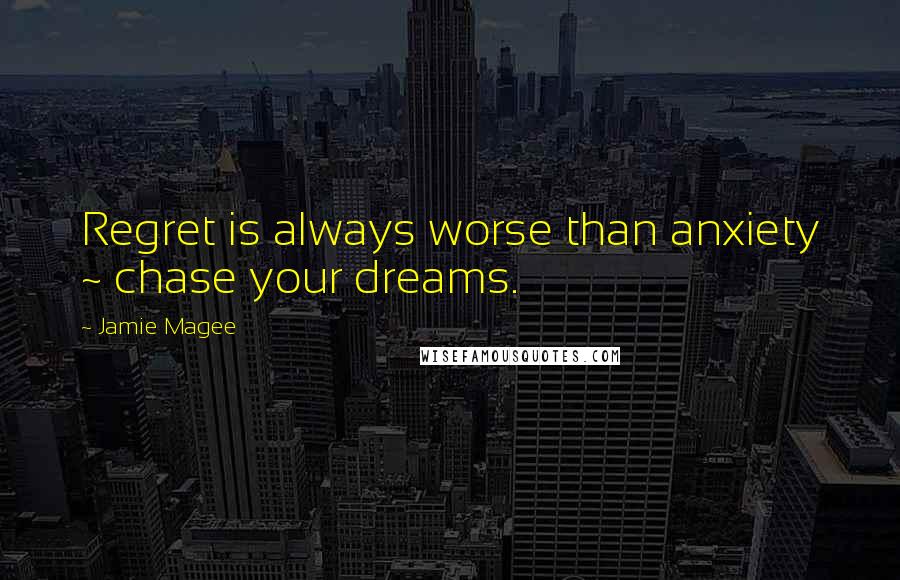 Jamie Magee Quotes: Regret is always worse than anxiety ~ chase your dreams.