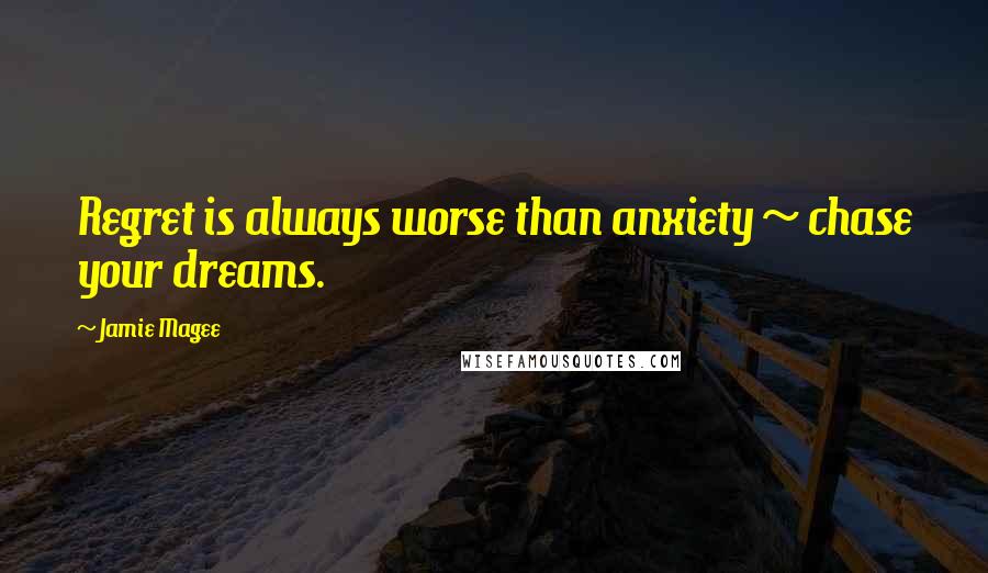 Jamie Magee Quotes: Regret is always worse than anxiety ~ chase your dreams.