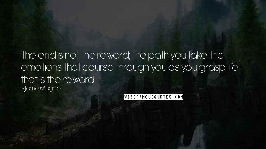 Jamie Magee Quotes: The end is not the reward; the path you take, the emotions that course through you as you grasp life - that is the reward.