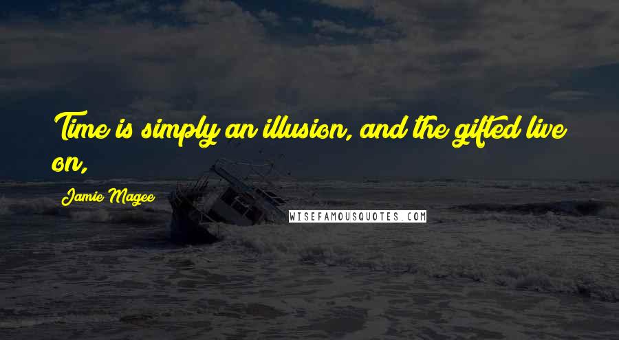 Jamie Magee Quotes: Time is simply an illusion, and the gifted live on,