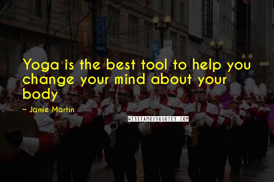 Jamie Martin Quotes: Yoga is the best tool to help you change your mind about your body