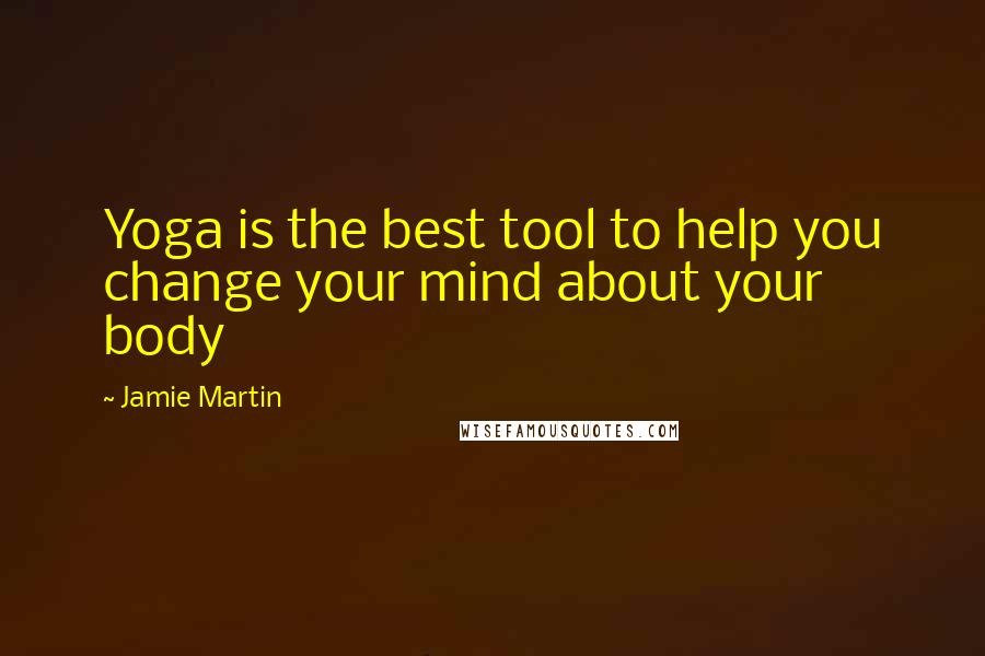 Jamie Martin Quotes: Yoga is the best tool to help you change your mind about your body