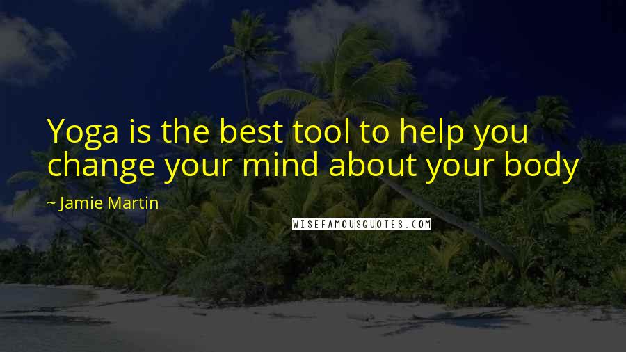 Jamie Martin Quotes: Yoga is the best tool to help you change your mind about your body