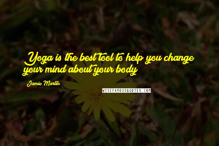 Jamie Martin Quotes: Yoga is the best tool to help you change your mind about your body