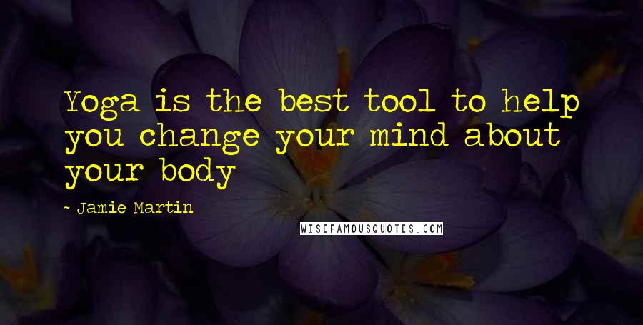 Jamie Martin Quotes: Yoga is the best tool to help you change your mind about your body