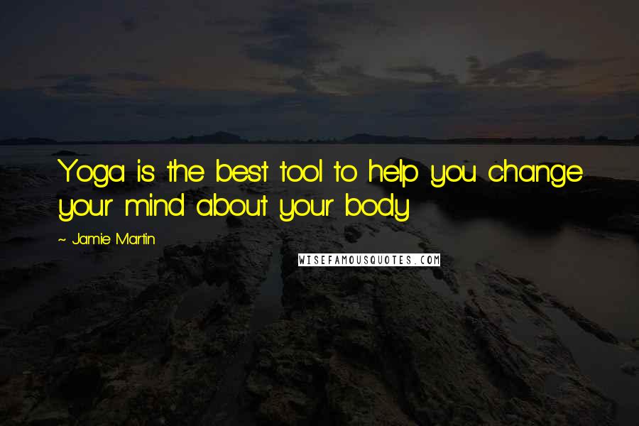 Jamie Martin Quotes: Yoga is the best tool to help you change your mind about your body