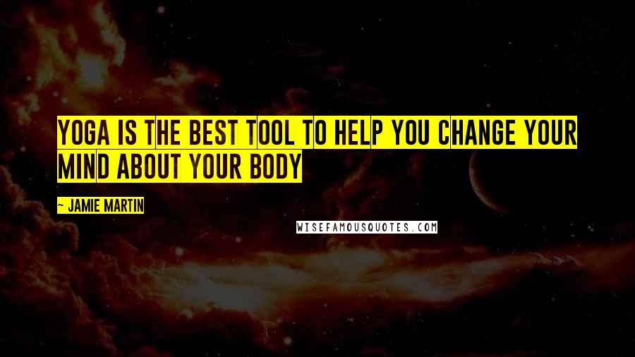 Jamie Martin Quotes: Yoga is the best tool to help you change your mind about your body