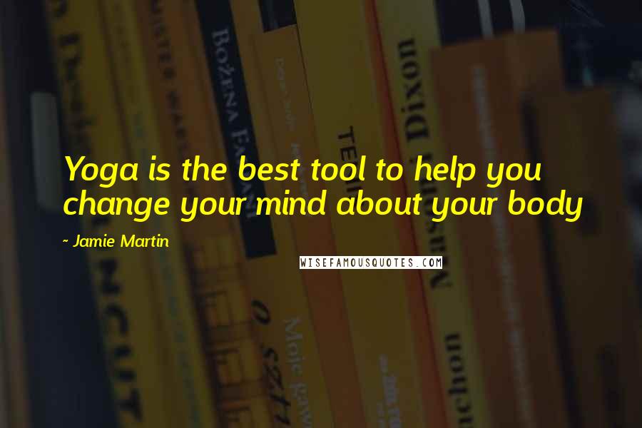 Jamie Martin Quotes: Yoga is the best tool to help you change your mind about your body