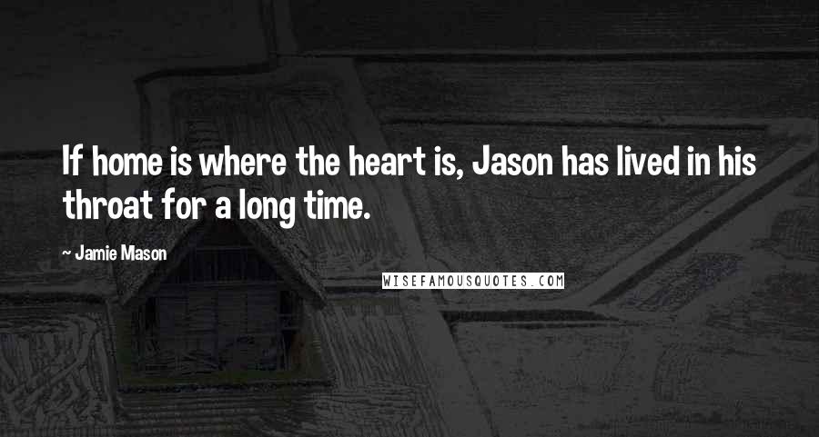 Jamie Mason Quotes: If home is where the heart is, Jason has lived in his throat for a long time.