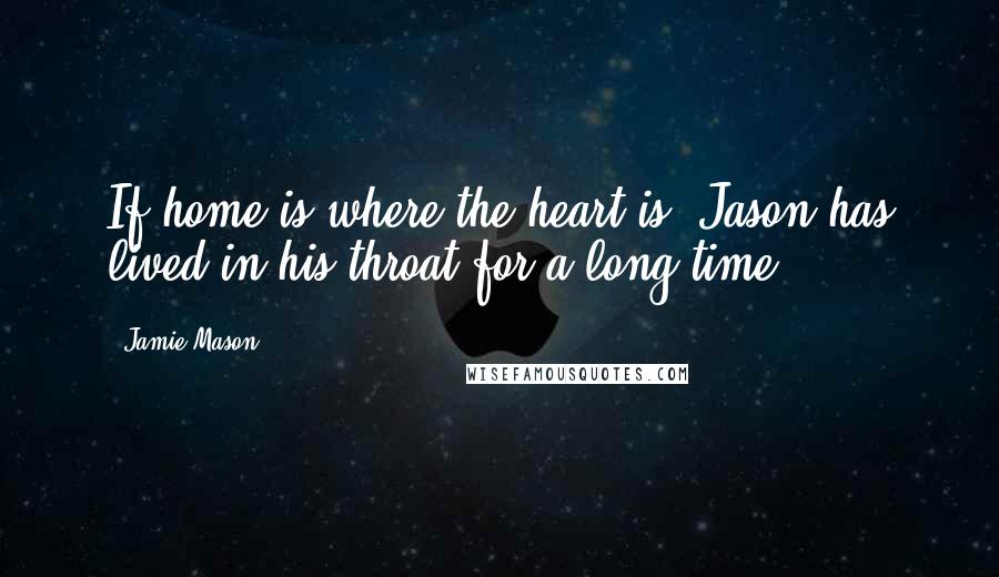 Jamie Mason Quotes: If home is where the heart is, Jason has lived in his throat for a long time.