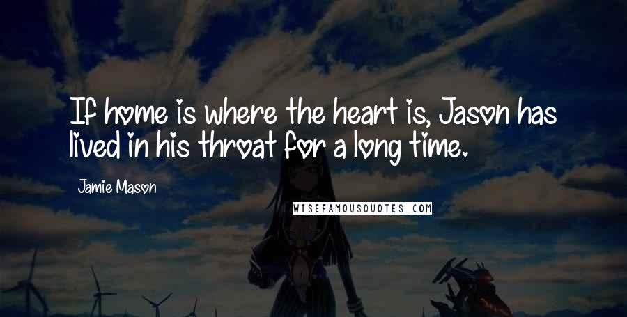Jamie Mason Quotes: If home is where the heart is, Jason has lived in his throat for a long time.