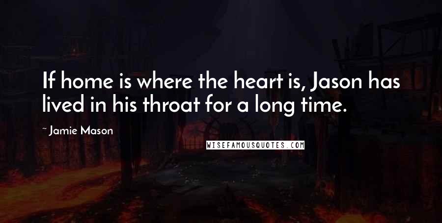 Jamie Mason Quotes: If home is where the heart is, Jason has lived in his throat for a long time.