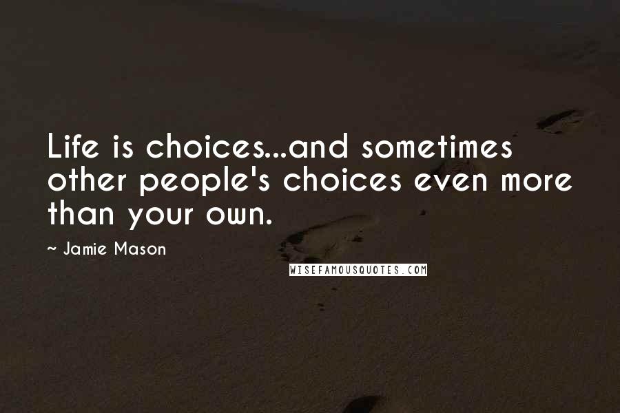 Jamie Mason Quotes: Life is choices...and sometimes other people's choices even more than your own.