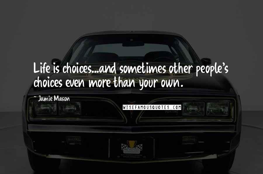 Jamie Mason Quotes: Life is choices...and sometimes other people's choices even more than your own.