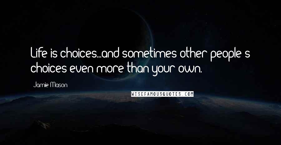 Jamie Mason Quotes: Life is choices...and sometimes other people's choices even more than your own.