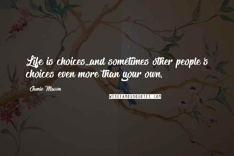 Jamie Mason Quotes: Life is choices...and sometimes other people's choices even more than your own.