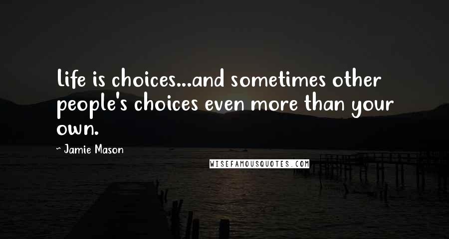 Jamie Mason Quotes: Life is choices...and sometimes other people's choices even more than your own.