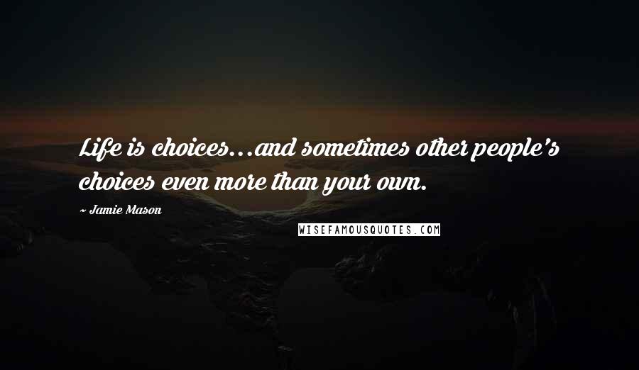 Jamie Mason Quotes: Life is choices...and sometimes other people's choices even more than your own.