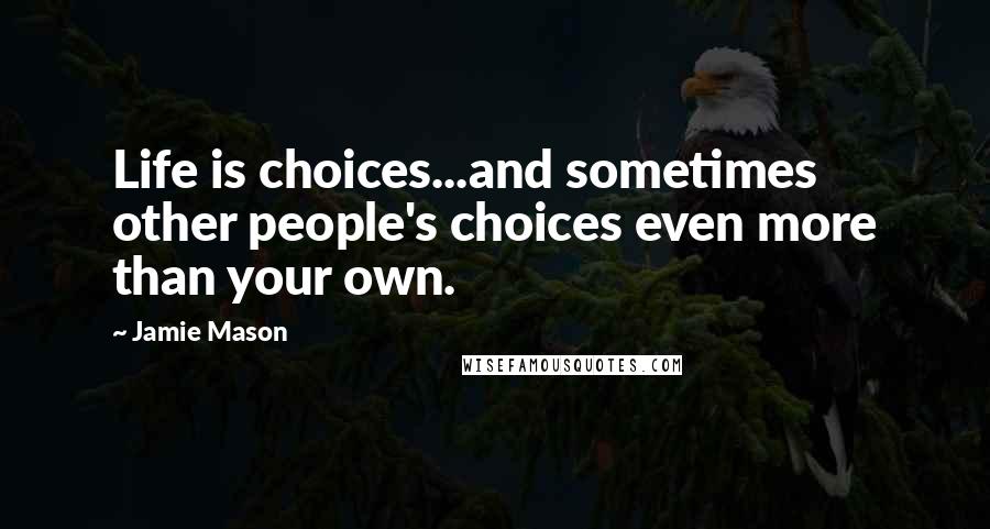 Jamie Mason Quotes: Life is choices...and sometimes other people's choices even more than your own.