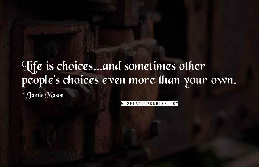 Jamie Mason Quotes: Life is choices...and sometimes other people's choices even more than your own.