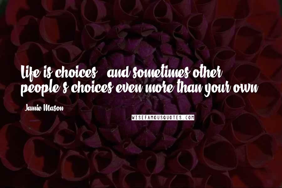 Jamie Mason Quotes: Life is choices...and sometimes other people's choices even more than your own.