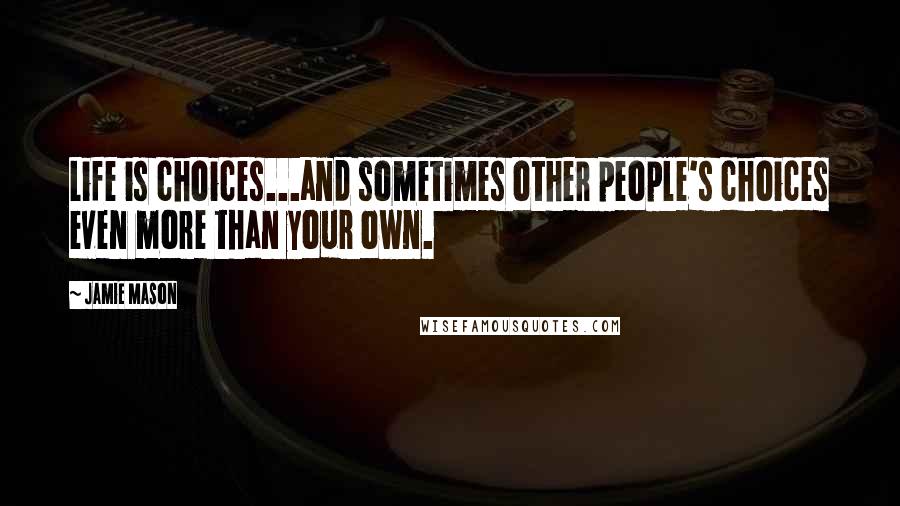 Jamie Mason Quotes: Life is choices...and sometimes other people's choices even more than your own.