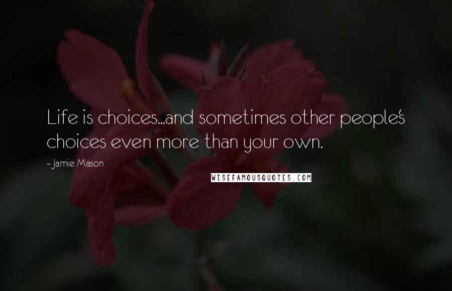 Jamie Mason Quotes: Life is choices...and sometimes other people's choices even more than your own.