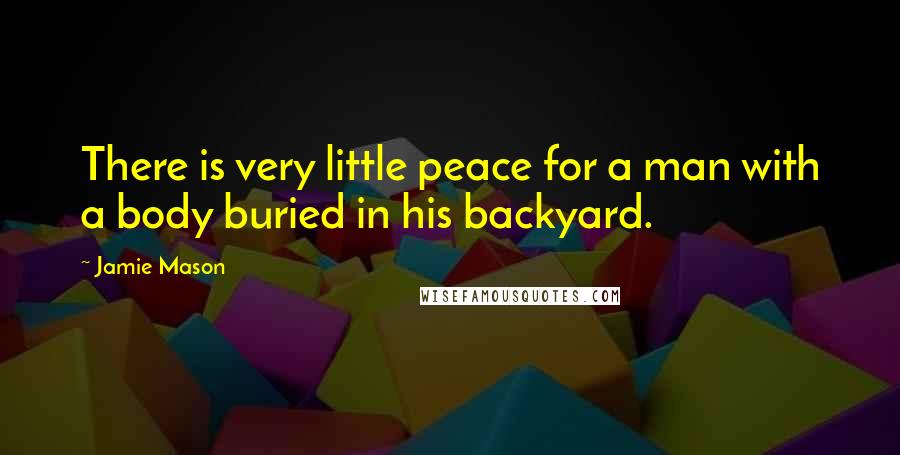 Jamie Mason Quotes: There is very little peace for a man with a body buried in his backyard.