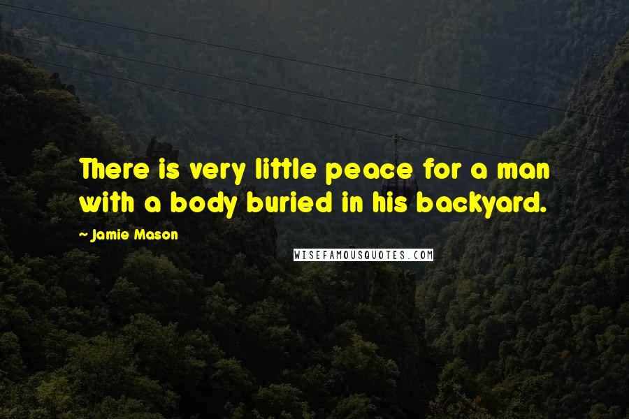 Jamie Mason Quotes: There is very little peace for a man with a body buried in his backyard.