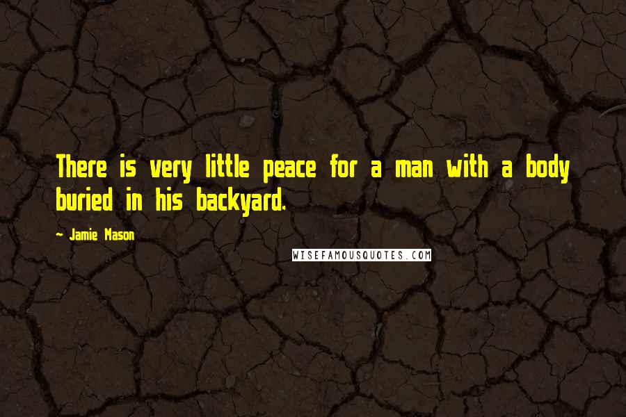 Jamie Mason Quotes: There is very little peace for a man with a body buried in his backyard.