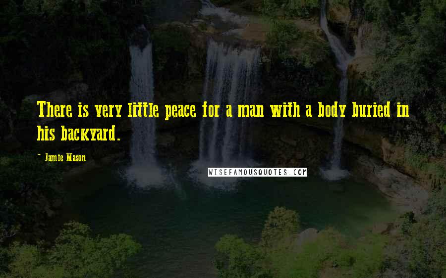 Jamie Mason Quotes: There is very little peace for a man with a body buried in his backyard.