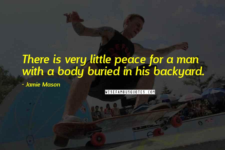 Jamie Mason Quotes: There is very little peace for a man with a body buried in his backyard.