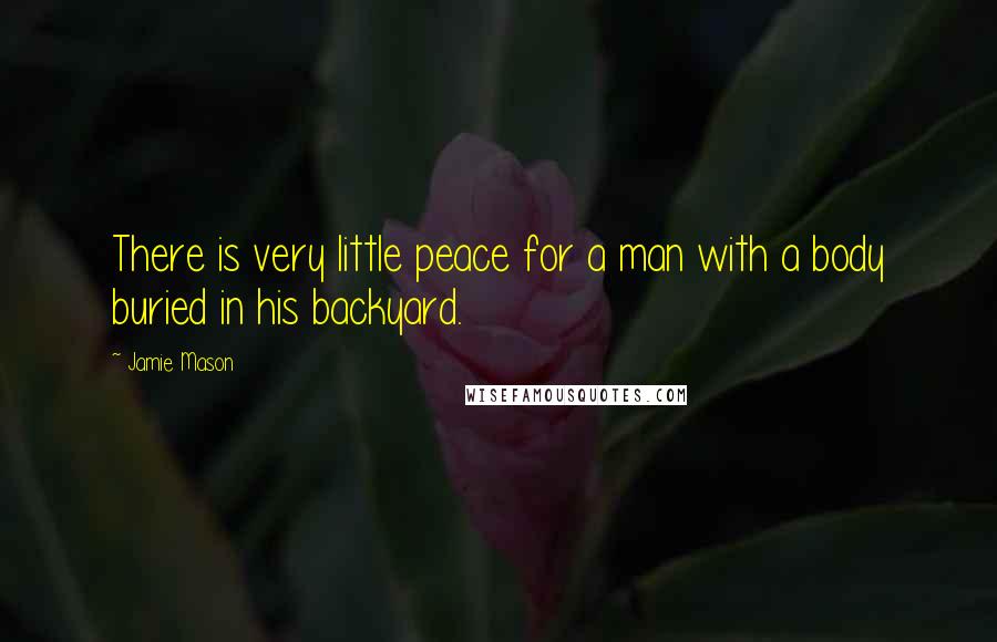 Jamie Mason Quotes: There is very little peace for a man with a body buried in his backyard.
