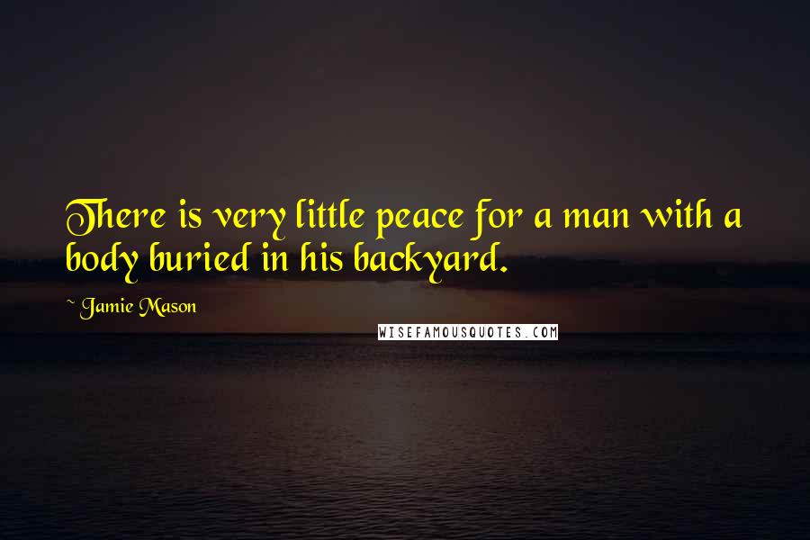 Jamie Mason Quotes: There is very little peace for a man with a body buried in his backyard.