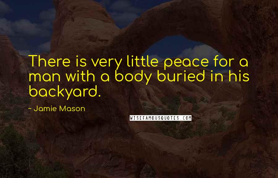 Jamie Mason Quotes: There is very little peace for a man with a body buried in his backyard.