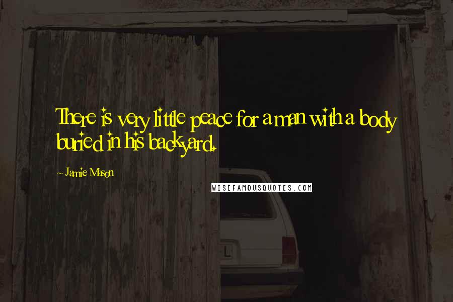 Jamie Mason Quotes: There is very little peace for a man with a body buried in his backyard.