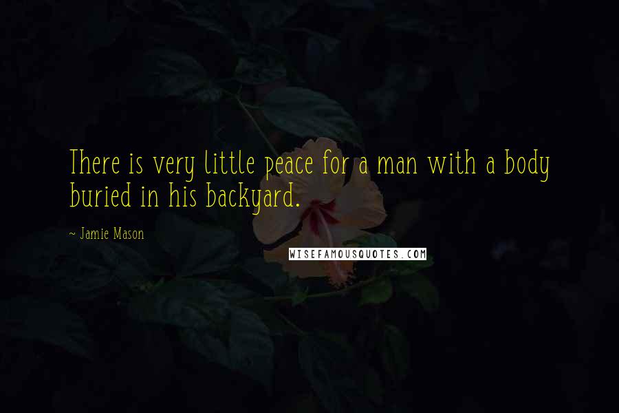 Jamie Mason Quotes: There is very little peace for a man with a body buried in his backyard.