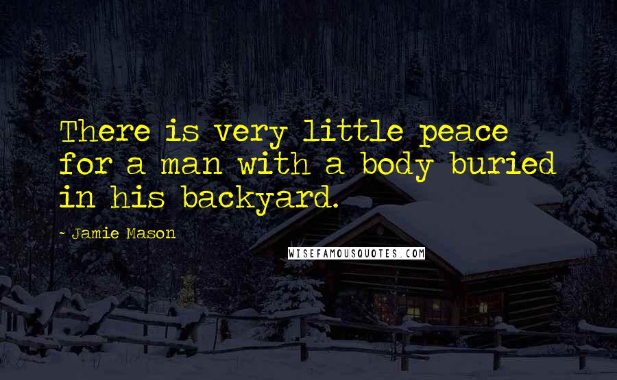 Jamie Mason Quotes: There is very little peace for a man with a body buried in his backyard.