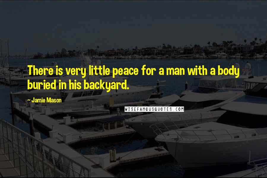 Jamie Mason Quotes: There is very little peace for a man with a body buried in his backyard.