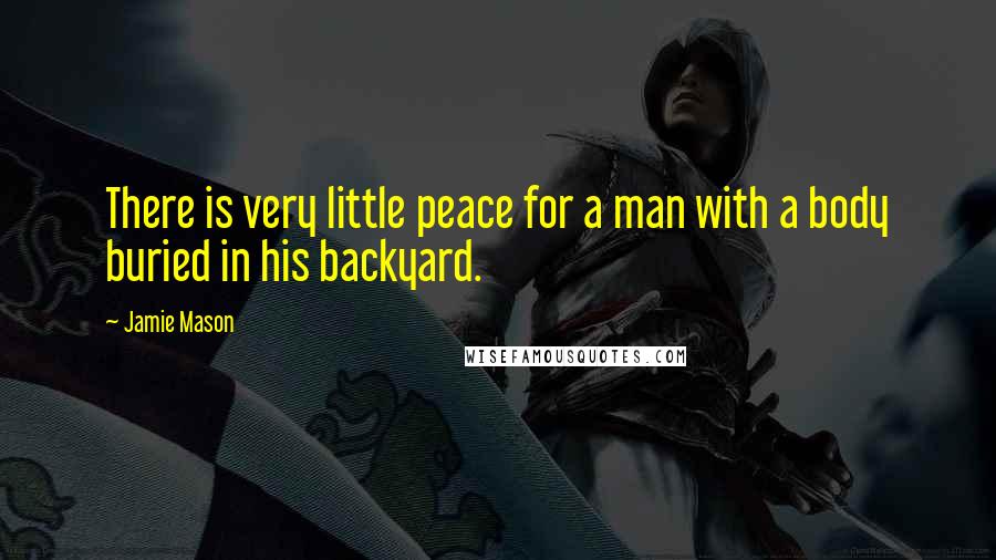 Jamie Mason Quotes: There is very little peace for a man with a body buried in his backyard.