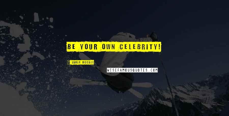 Jamie McCall Quotes: Be your OWN celebrity!