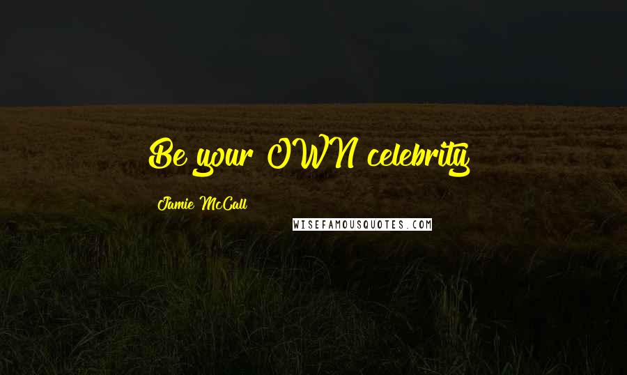 Jamie McCall Quotes: Be your OWN celebrity!