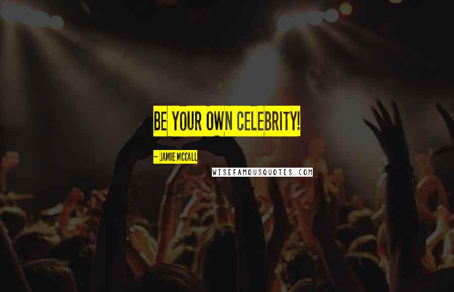 Jamie McCall Quotes: Be your OWN celebrity!
