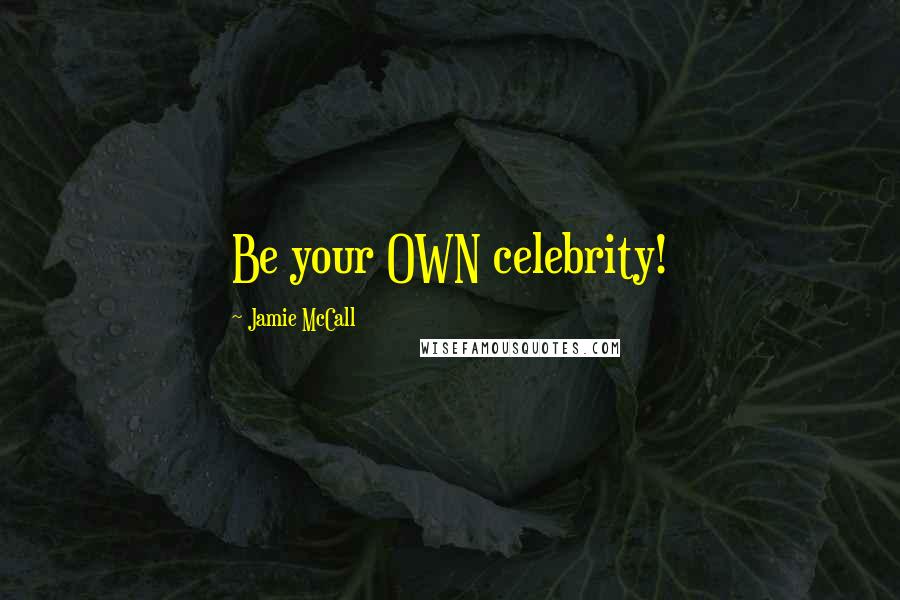 Jamie McCall Quotes: Be your OWN celebrity!