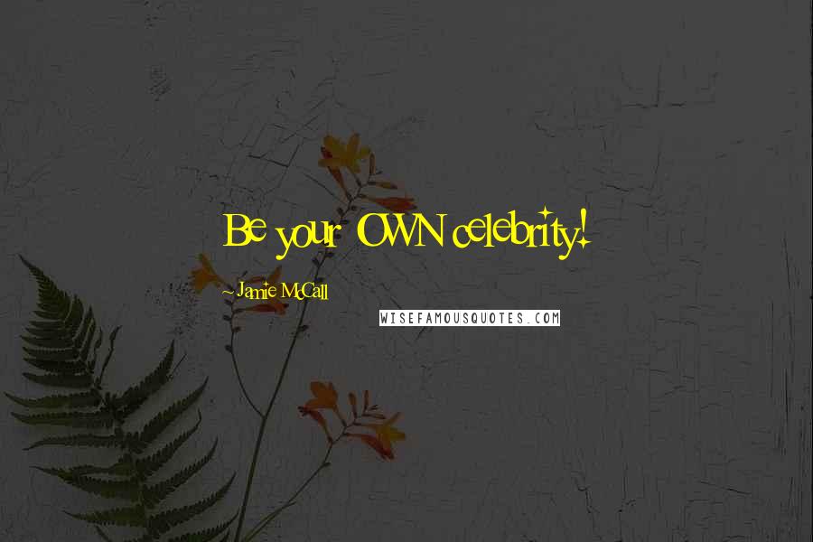 Jamie McCall Quotes: Be your OWN celebrity!