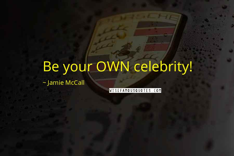 Jamie McCall Quotes: Be your OWN celebrity!